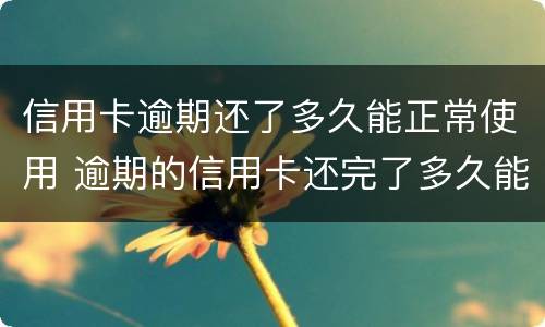 信用卡逾期还了多久能正常使用 逾期的信用卡还完了多久能在用