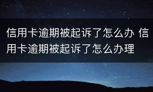 信用卡逾期被起诉了怎么办 信用卡逾期被起诉了怎么办理