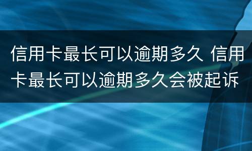 信用卡最长可以逾期多久 信用卡最长可以逾期多久会被起诉