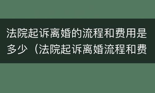 法院起诉离婚的流程和费用是多少（法院起诉离婚流程和费用要多少钱）