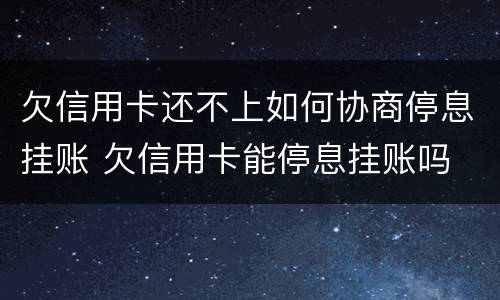欠信用卡还不上如何协商停息挂账 欠信用卡能停息挂账吗
