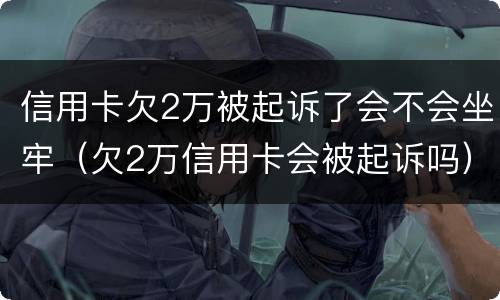 信用卡欠2万被起诉了会不会坐牢（欠2万信用卡会被起诉吗）