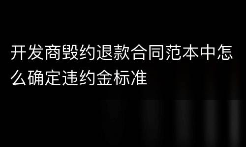 开发商毁约退款合同范本中怎么确定违约金标准