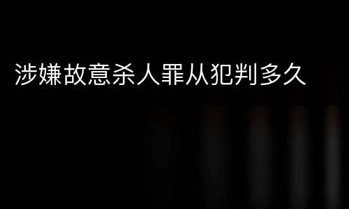 涉嫌故意杀人罪从犯判多久