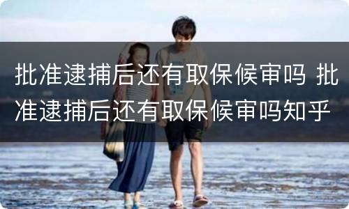 批准逮捕后还有取保候审吗 批准逮捕后还有取保候审吗知乎