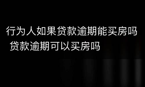 行为人如果贷款逾期能买房吗 贷款逾期可以买房吗
