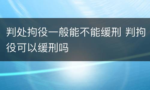 判处拘役一般能不能缓刑 判拘役可以缓刑吗