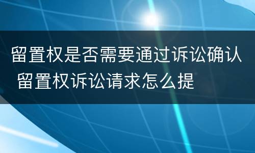 留置权是否需要通过诉讼确认 留置权诉讼请求怎么提