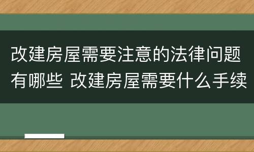 改建房屋需要注意的法律问题有哪些 改建房屋需要什么手续