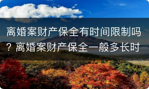 离婚案财产保全有时间限制吗? 离婚案财产保全一般多长时间