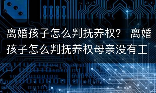 离婚孩子怎么判抚养权？ 离婚孩子怎么判抚养权母亲没有工作