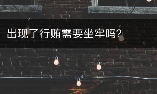 出现了行贿需要坐牢吗？