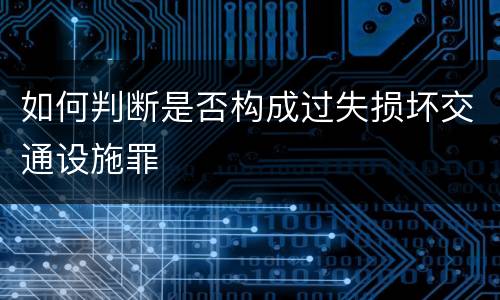 如何判断是否构成过失损坏交通设施罪