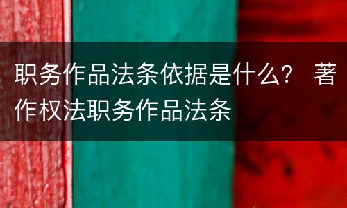 职务作品法条依据是什么？ 著作权法职务作品法条