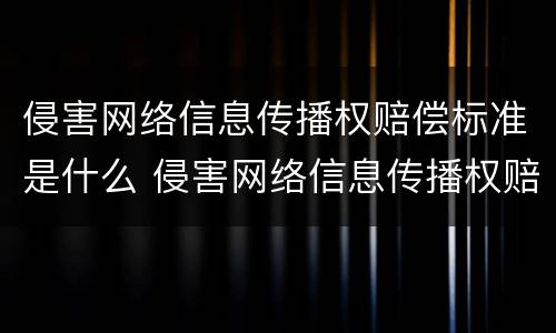 侵害网络信息传播权赔偿标准是什么 侵害网络信息传播权赔偿标准是什么法律