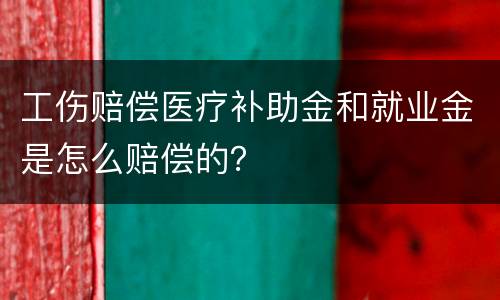 工伤赔偿医疗补助金和就业金是怎么赔偿的？