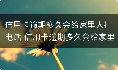 信用卡逾期多久会给家里人打电话 信用卡逾期多久会给家里人打电话催债