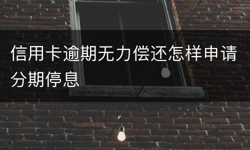 信用卡逾期无力偿还怎样申请分期停息