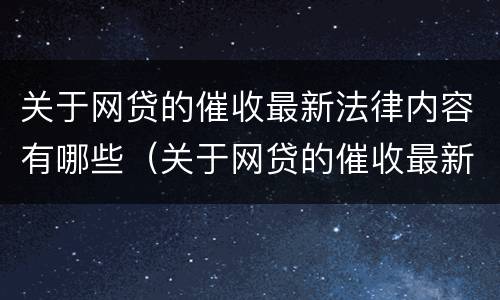 关于网贷的催收最新法律内容有哪些（关于网贷的催收最新法律内容有哪些问题）
