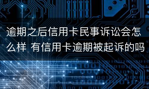 逾期之后信用卡民事诉讼会怎么样 有信用卡逾期被起诉的吗