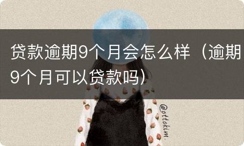 贷款逾期9个月会怎么样（逾期9个月可以贷款吗）