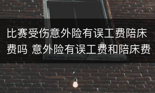 比赛受伤意外险有误工费陪床费吗 意外险有误工费和陪床费吗