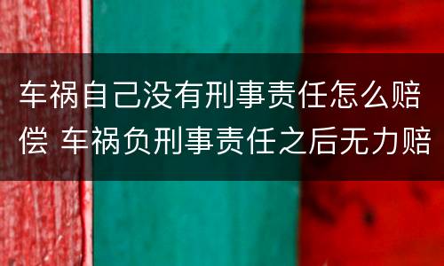 车祸自己没有刑事责任怎么赔偿 车祸负刑事责任之后无力赔偿