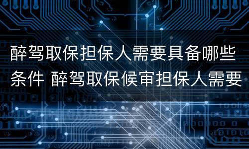 醉驾取保担保人需要具备哪些条件 醉驾取保候审担保人需要什么条件