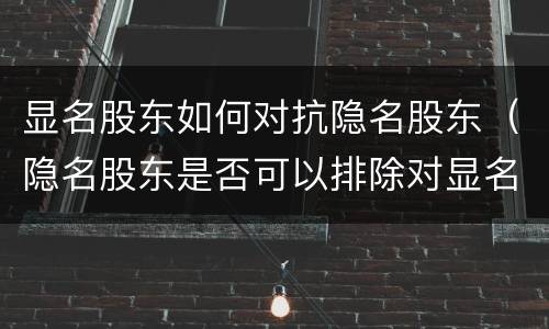 显名股东如何对抗隐名股东（隐名股东是否可以排除对显名股东的）