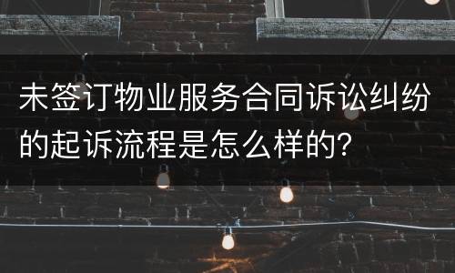 未签订物业服务合同诉讼纠纷的起诉流程是怎么样的？