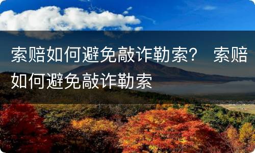 索赔如何避免敲诈勒索？ 索赔如何避免敲诈勒索