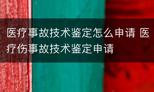 医疗事故技术鉴定怎么申请 医疗伤事故技术鉴定申请