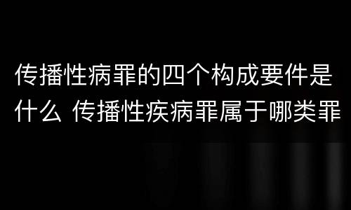 传播性病罪的四个构成要件是什么 传播性疾病罪属于哪类罪