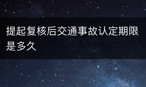 提起复核后交通事故认定期限是多久