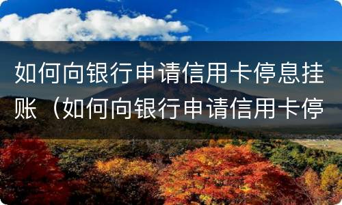 如何向银行申请信用卡停息挂账（如何向银行申请信用卡停息挂账业务）