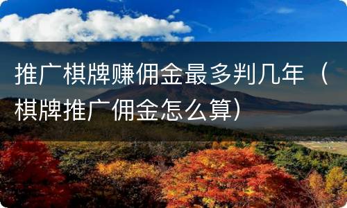 推广棋牌赚佣金最多判几年（棋牌推广佣金怎么算）