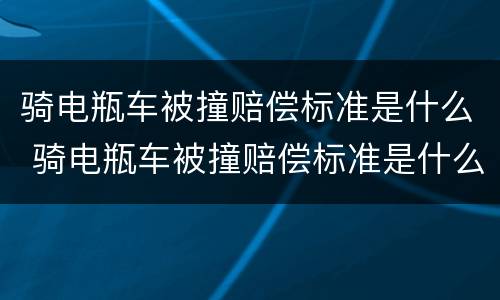 骑电瓶车被撞赔偿标准是什么 骑电瓶车被撞赔偿标准是什么样的
