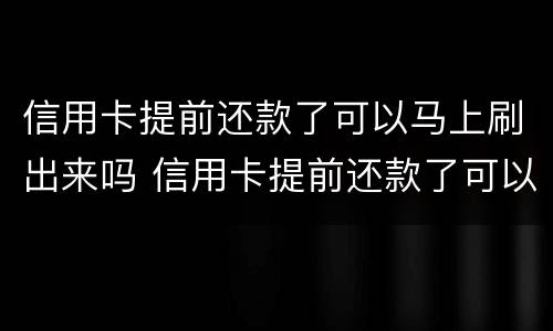 信用卡提前还款了可以马上刷出来吗 信用卡提前还款了可以马上刷出来吗怎么还
