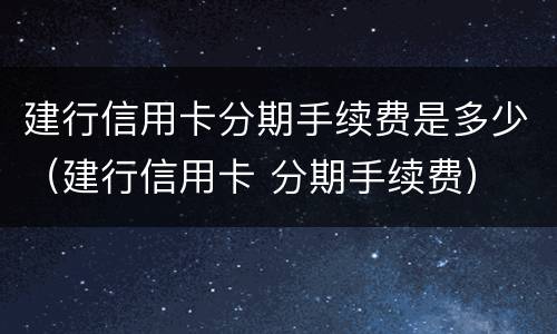 建行信用卡分期手续费是多少（建行信用卡 分期手续费）