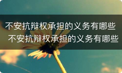 不安抗辩权承担的义务有哪些 不安抗辩权承担的义务有哪些