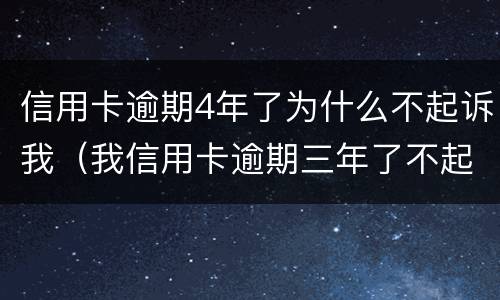 信用卡逾期4年了为什么不起诉我（我信用卡逾期三年了不起诉我为什么）
