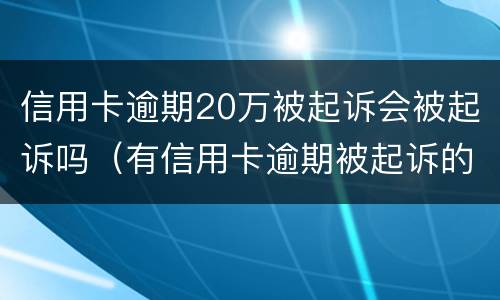信用卡逾期20万被起诉会被起诉吗（有信用卡逾期被起诉的吗）