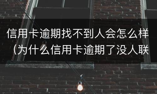 信用卡逾期找不到人会怎么样（为什么信用卡逾期了没人联系我）