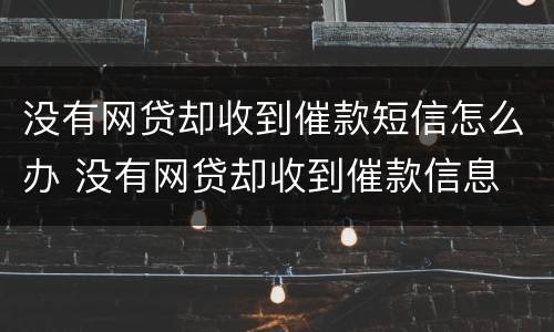 没有网贷却收到催款短信怎么办 没有网贷却收到催款信息
