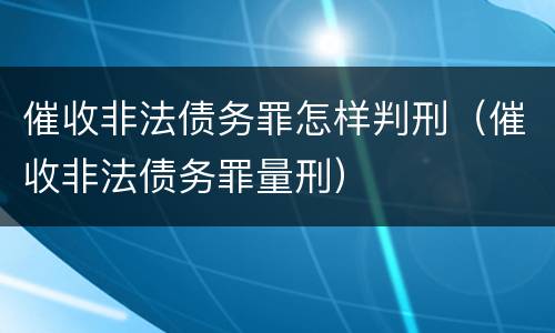 催收非法债务罪怎样判刑（催收非法债务罪量刑）