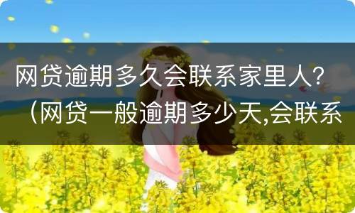网贷逾期多久会联系家里人？（网贷一般逾期多少天,会联系家人）