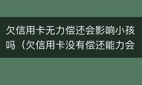 欠信用卡无力偿还会影响小孩吗（欠信用卡没有偿还能力会影响到孩子吗?）