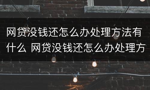 网贷没钱还怎么办处理方法有什么 网贷没钱还怎么办处理方法有什么影响