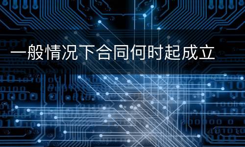 一般情况下合同何时起成立