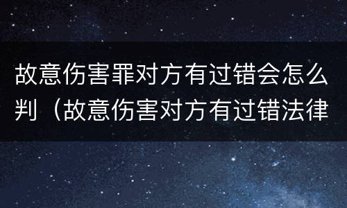 故意伤害罪对方有过错会怎么判（故意伤害对方有过错法律规定）